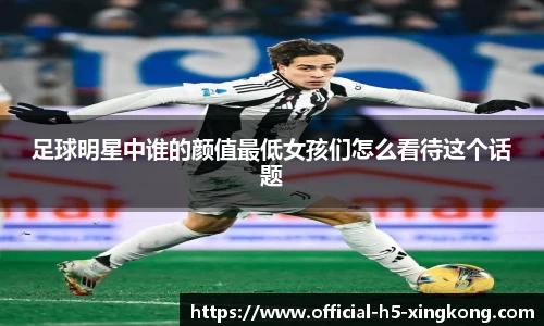 足球明星中谁的颜值最低女孩们怎么看待这个话题